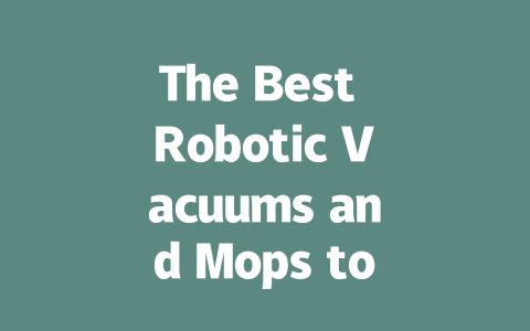 The Best Robotic Vacuums and Mops to Keep Your Home Spotless-AIGC