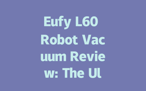Eufy L60 Robot Vacuum Review: The Ultimate Cleaning Companion of 2023-AIGC