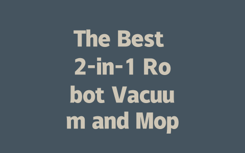 The Best 2-in-1 Robot Vacuum and Mop for Effortless Cleaning in 2024