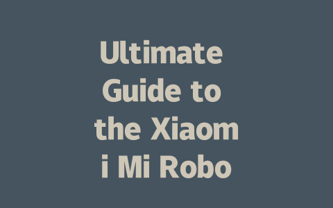 Ultimate Guide to the Xiaomi Mi Robot Vacuum: Features & Performance Insights-AIGC