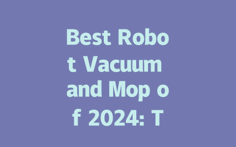 Best Robot Vacuum and Mop of 2024: Top Picks for a Cleaner Home